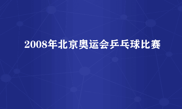 2008年北京奥运会乒乓球比赛