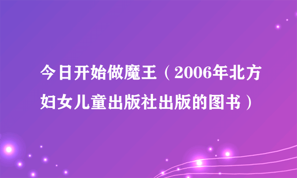今日开始做魔王（2006年北方妇女儿童出版社出版的图书）