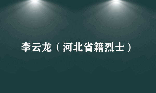 李云龙（河北省籍烈士）