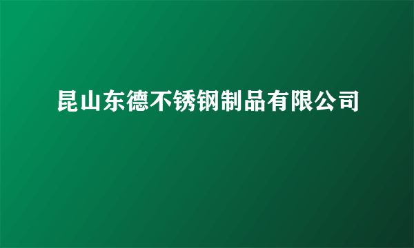昆山东德不锈钢制品有限公司