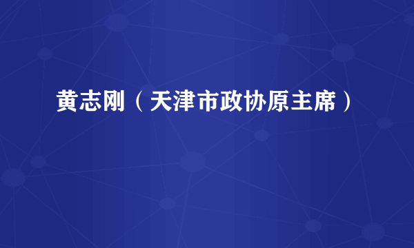 黄志刚（天津市政协原主席）