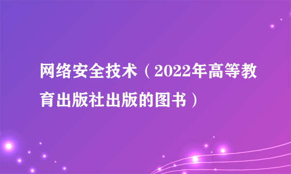 网络安全技术（2022年高等教育出版社出版的图书）