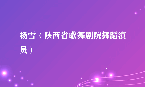 杨雪（陕西省歌舞剧院舞蹈演员）