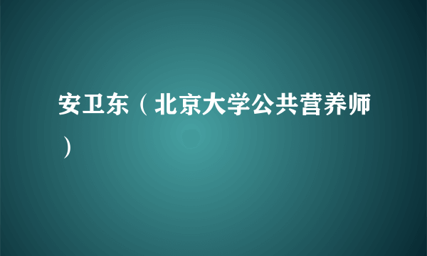 安卫东（北京大学公共营养师）