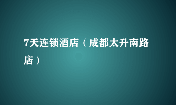 7天连锁酒店（成都太升南路店）