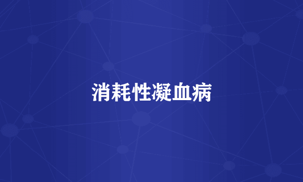 消耗性凝血病