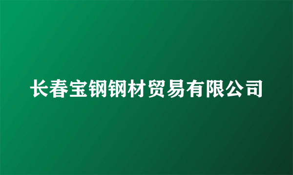 长春宝钢钢材贸易有限公司