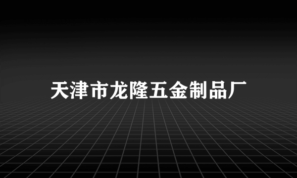 天津市龙隆五金制品厂