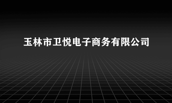 玉林市卫悦电子商务有限公司