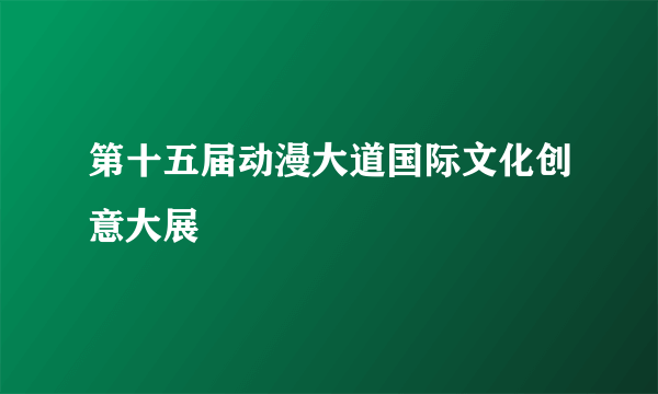 第十五届动漫大道国际文化创意大展