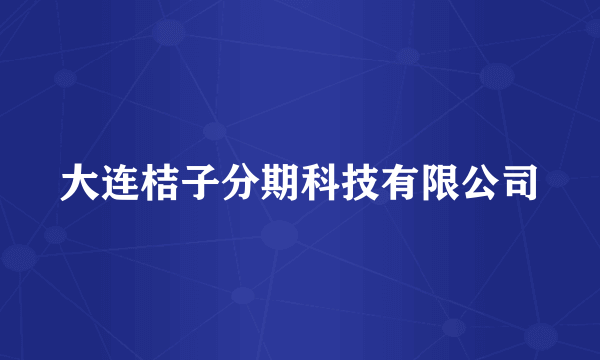 大连桔子分期科技有限公司