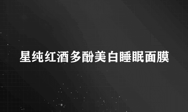 星纯红酒多酚美白睡眠面膜