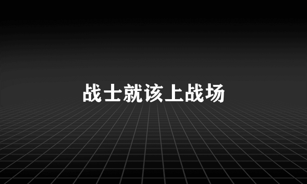 战士就该上战场