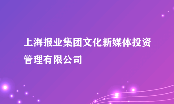 上海报业集团文化新媒体投资管理有限公司