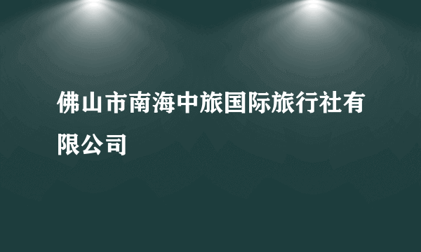 佛山市南海中旅国际旅行社有限公司