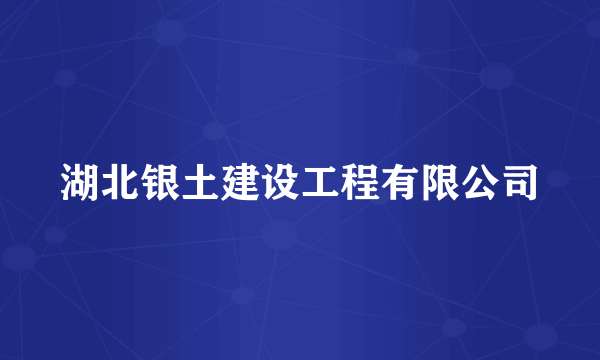湖北银土建设工程有限公司