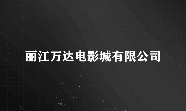 丽江万达电影城有限公司