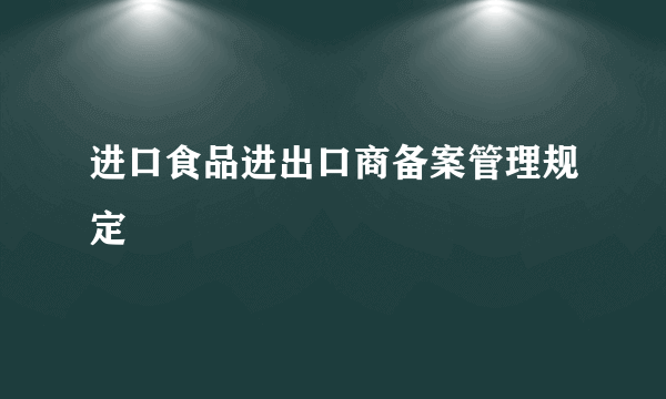 进口食品进出口商备案管理规定
