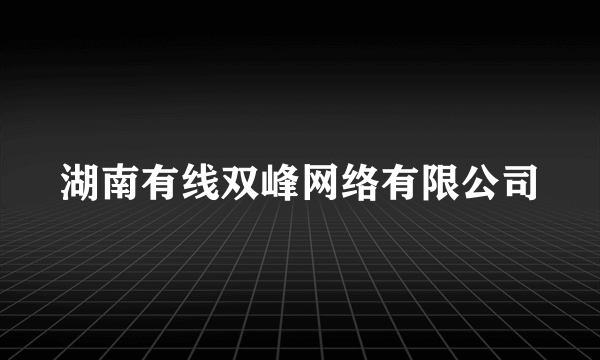 湖南有线双峰网络有限公司