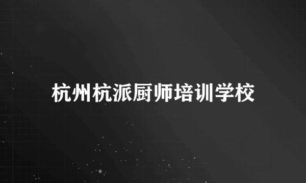 杭州杭派厨师培训学校