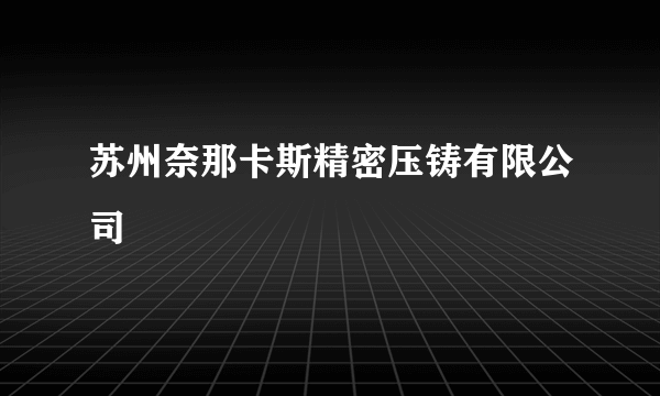 苏州奈那卡斯精密压铸有限公司