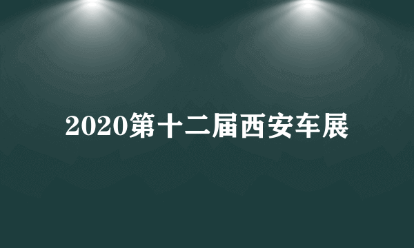 2020第十二届西安车展
