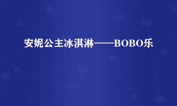 安妮公主冰淇淋——BOBO乐