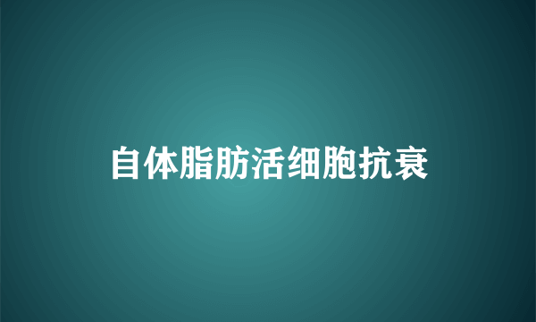 自体脂肪活细胞抗衰