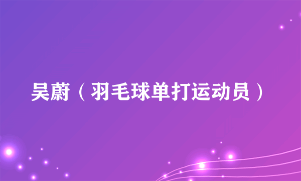 吴蔚（羽毛球单打运动员）