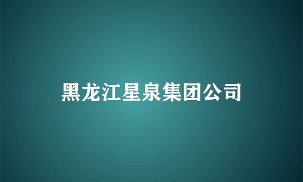 黑龙江星泉集团公司