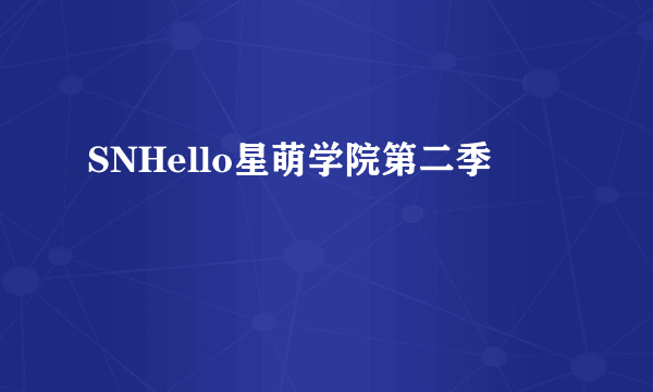 SNHello星萌学院第二季