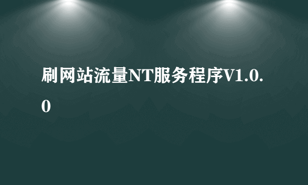 刷网站流量NT服务程序V1.0.0