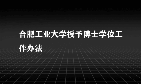合肥工业大学授予博士学位工作办法