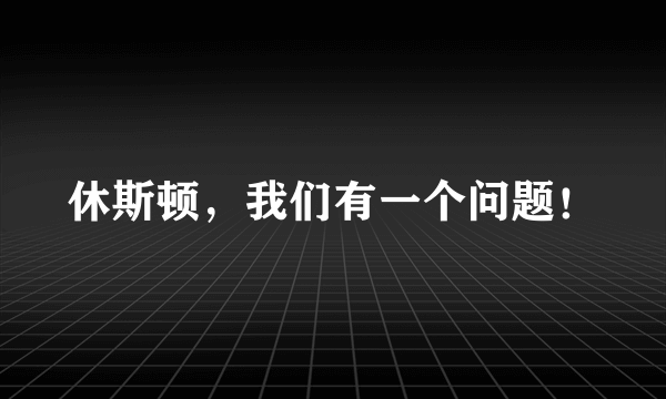 休斯顿，我们有一个问题！