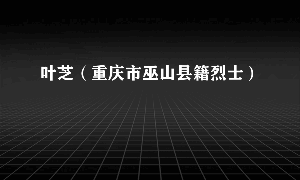 叶芝（重庆市巫山县籍烈士）