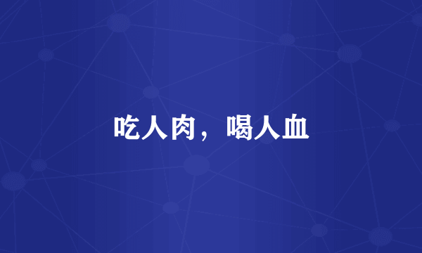 吃人肉，喝人血