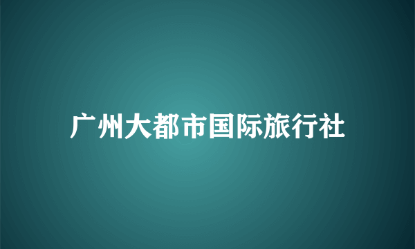 广州大都市国际旅行社