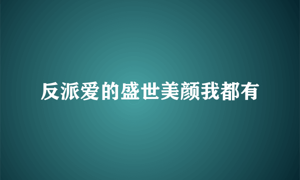 反派爱的盛世美颜我都有