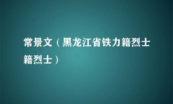 常景文（黑龙江省铁力籍烈士籍烈士）