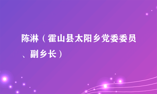 陈淋（霍山县太阳乡党委委员、副乡长）