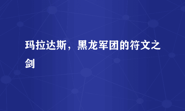 玛拉达斯，黑龙军团的符文之剑