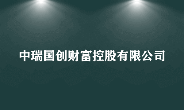 中瑞国创财富控股有限公司