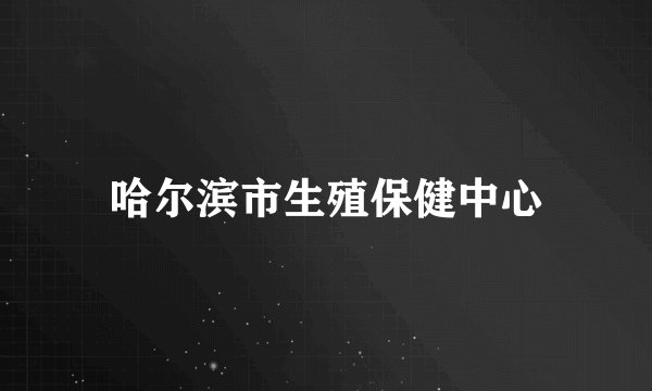 哈尔滨市生殖保健中心