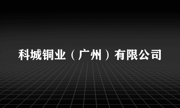 科城铜业（广州）有限公司