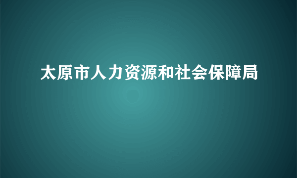 太原市人力资源和社会保障局