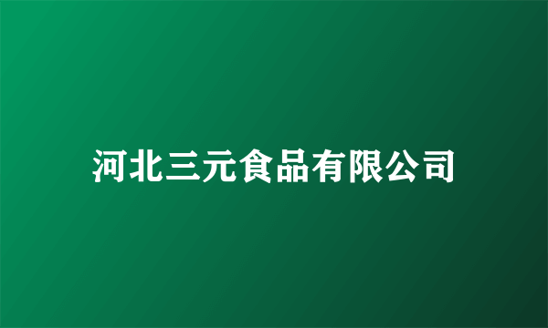 河北三元食品有限公司