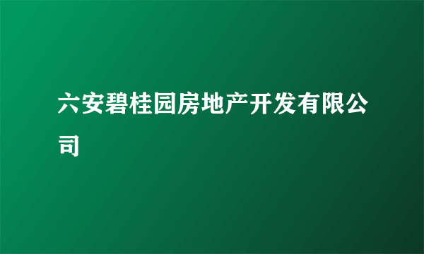 六安碧桂园房地产开发有限公司