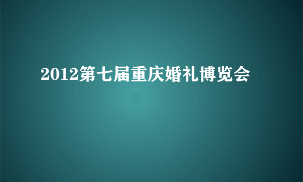 2012第七届重庆婚礼博览会