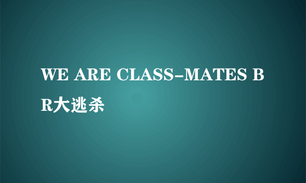 WE ARE CLASS-MATES BR大逃杀