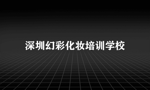 深圳幻彩化妆培训学校